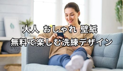 大人 おしゃれ 壁紙 無料 完全ガイド